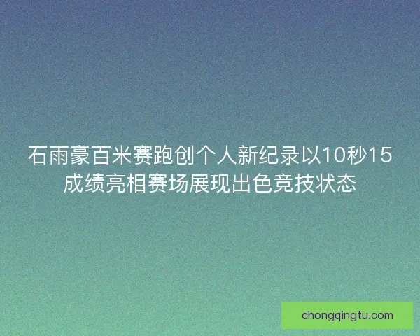 石雨豪百米赛跑创个人新纪录以10秒15成绩亮相赛场展现出色竞技状态