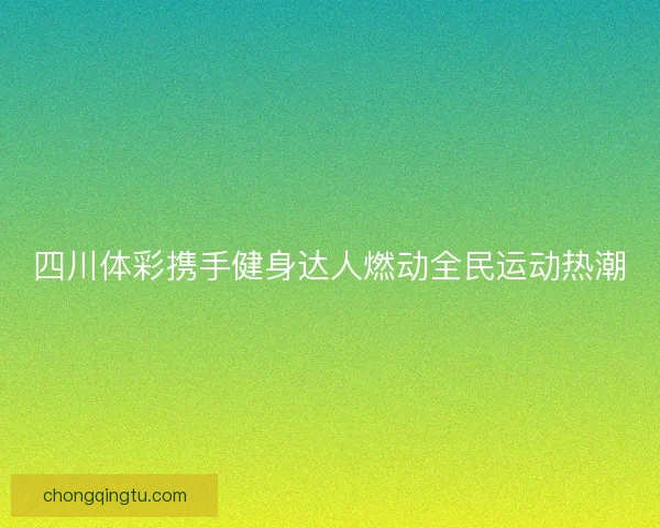 四川体彩携手健身达人燃动全民运动热潮