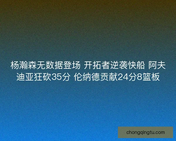 杨瀚森无数据登场 开拓者逆袭快船 阿夫迪亚狂砍35分 伦纳德贡献24分8篮板