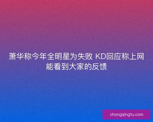 萧华称今年全明星为失败 KD回应称上网能看到大家的反馈